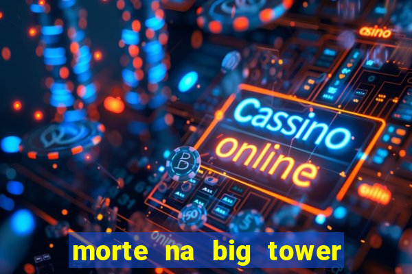 morte na big tower beto carrero